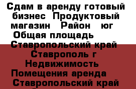 Сдам в аренду готовый бизнес. Продуктовый магазин › Район ­ юг › Общая площадь ­ 60 - Ставропольский край, Ставрополь г. Недвижимость » Помещения аренда   . Ставропольский край,Ставрополь г.